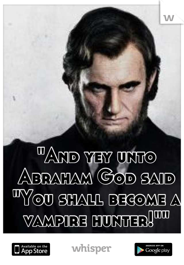 "And yey unto Abraham God said "You shall become a vampire hunter!""