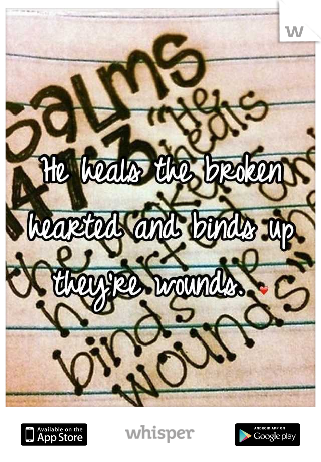 He heals the broken hearted and binds up they're wounds. ❤