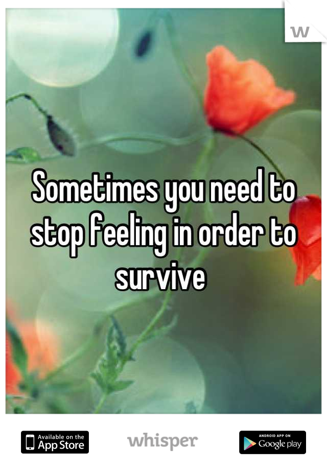 Sometimes you need to stop feeling in order to survive 