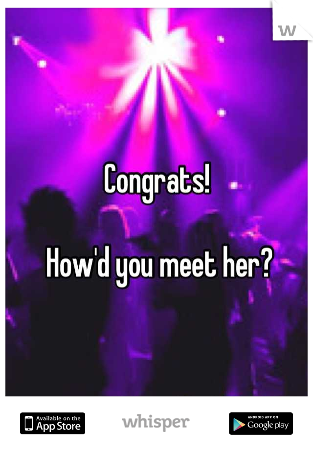 Congrats! 

 How'd you meet her?