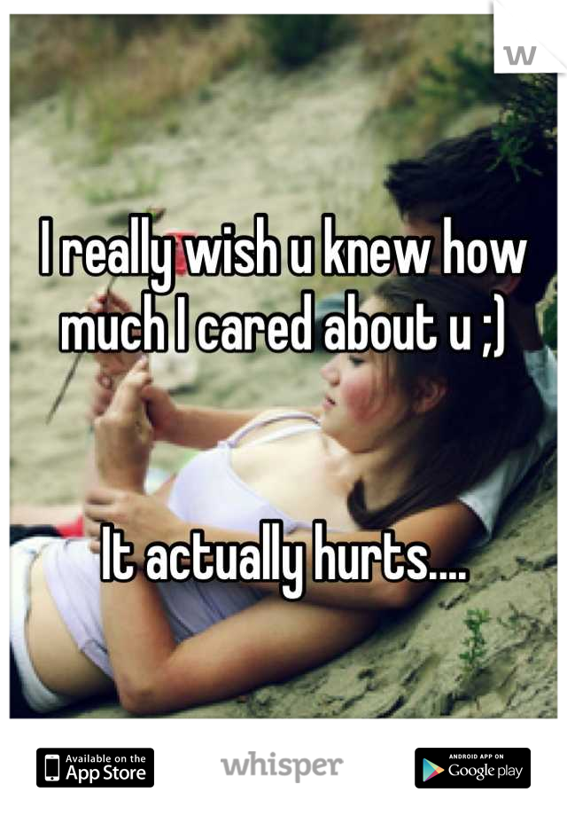 I really wish u knew how much I cared about u ;) 


It actually hurts....