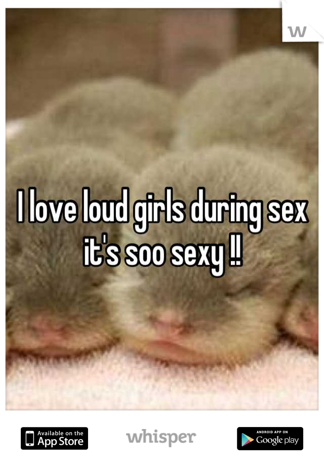 I love loud girls during sex it's soo sexy !!