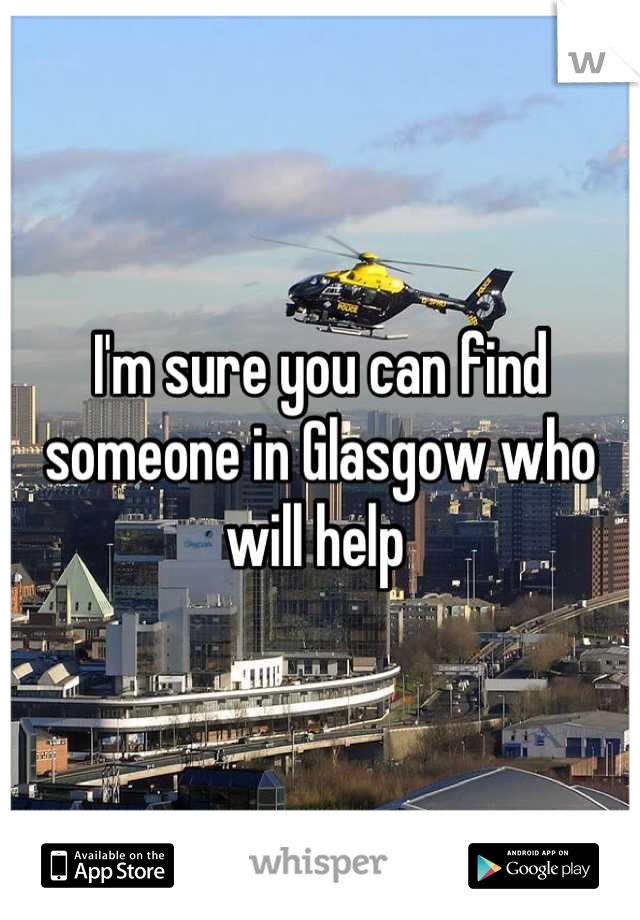 I'm sure you can find someone in Glasgow who will help 