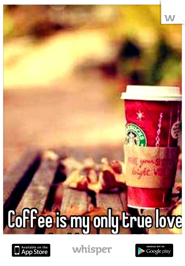 Coffee is my only true love and addiction in life. 