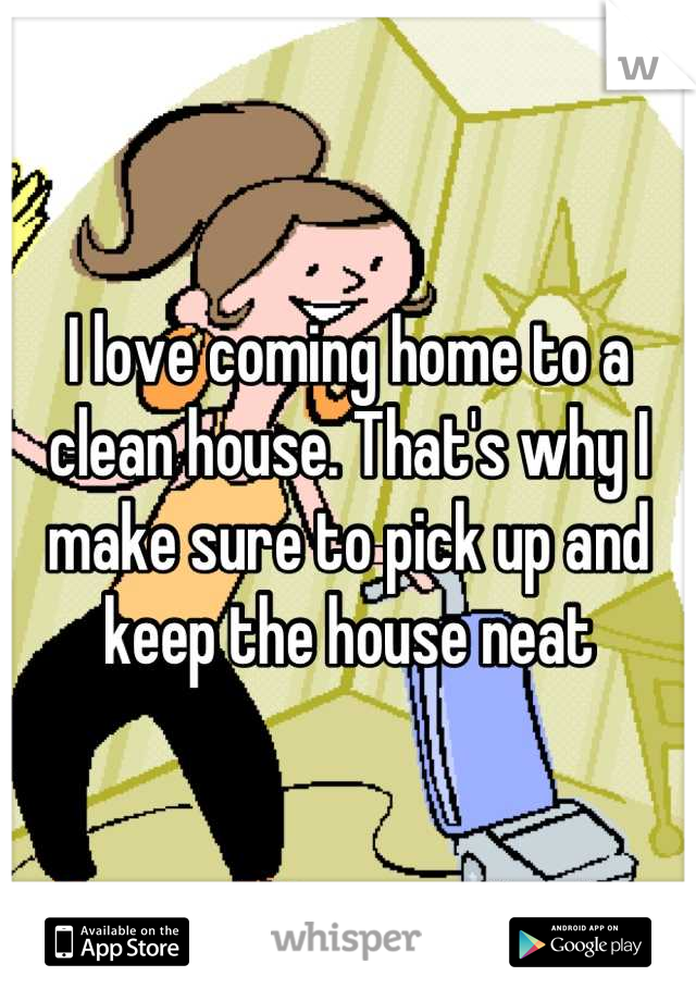 I love coming home to a clean house. That's why I make sure to pick up and keep the house neat