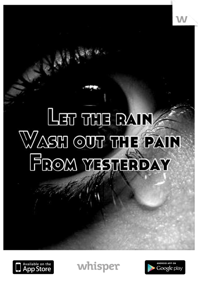 Let the rain
Wash out the pain
From yesterday