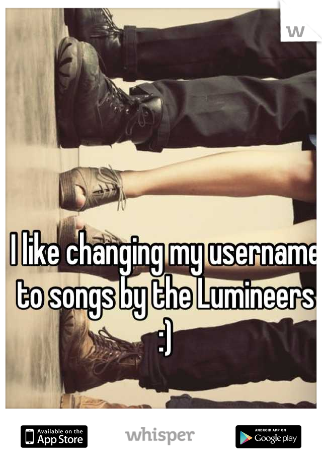 I like changing my username to songs by the Lumineers :)