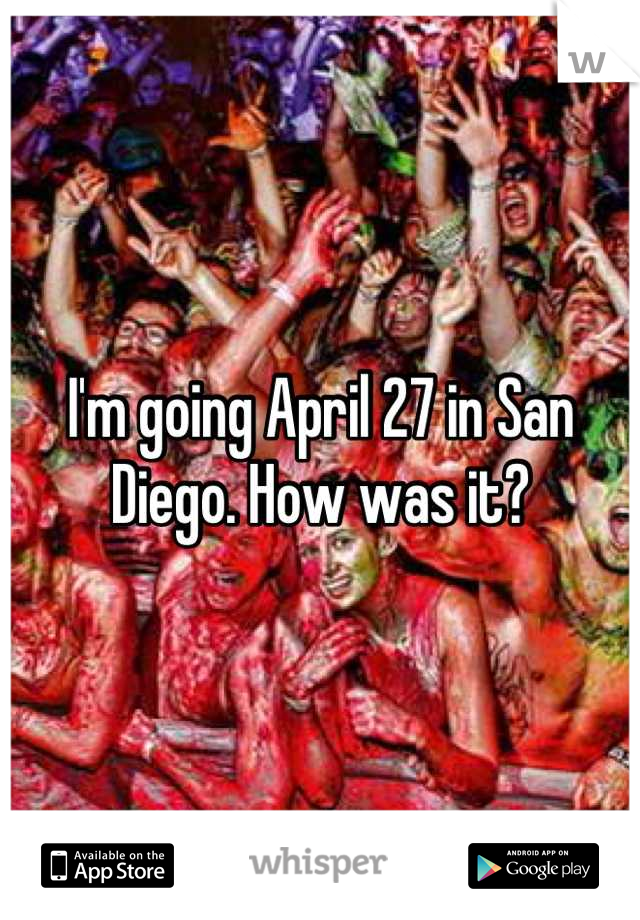 I'm going April 27 in San Diego. How was it?