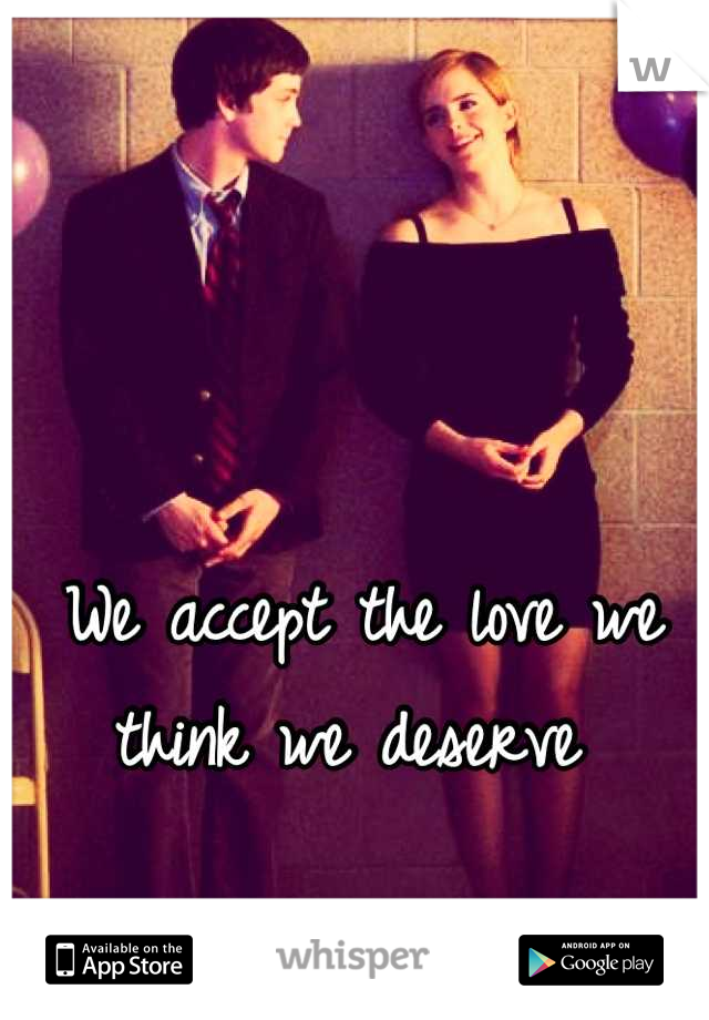 We accept the love we think we deserve 