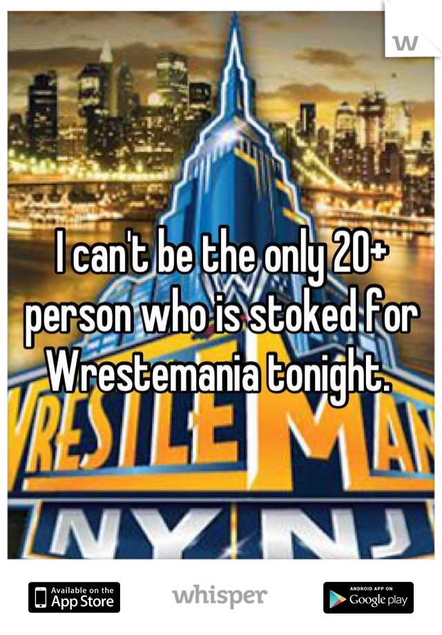 I can't be the only 20+ person who is stoked for Wrestemania tonight. 