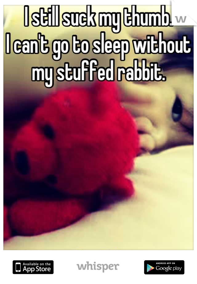 I still suck my thumb.
I can't go to sleep without my stuffed rabbit.






I'm 23!