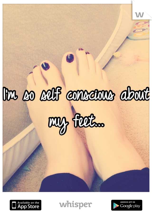 I'm so self conscious about my feet...