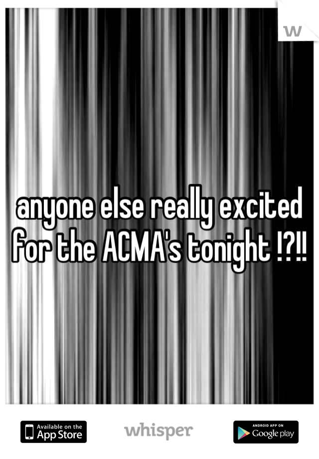 anyone else really excited for the ACMA's tonight !?!!