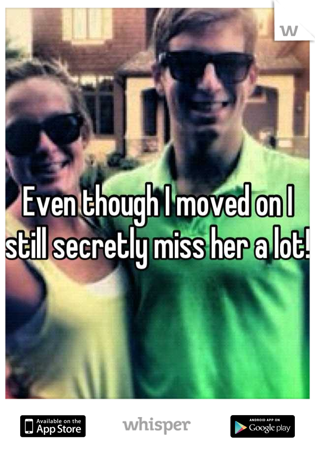 Even though I moved on I still secretly miss her a lot! 