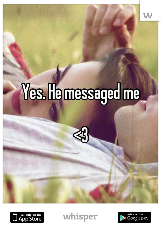 Yes. He messaged me

<3