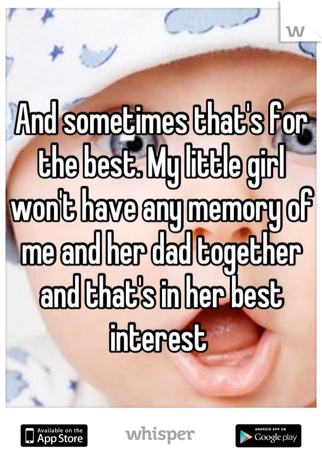 And sometimes that's for the best. My little girl won't have any memory of me and her dad together and that's in her best interest 