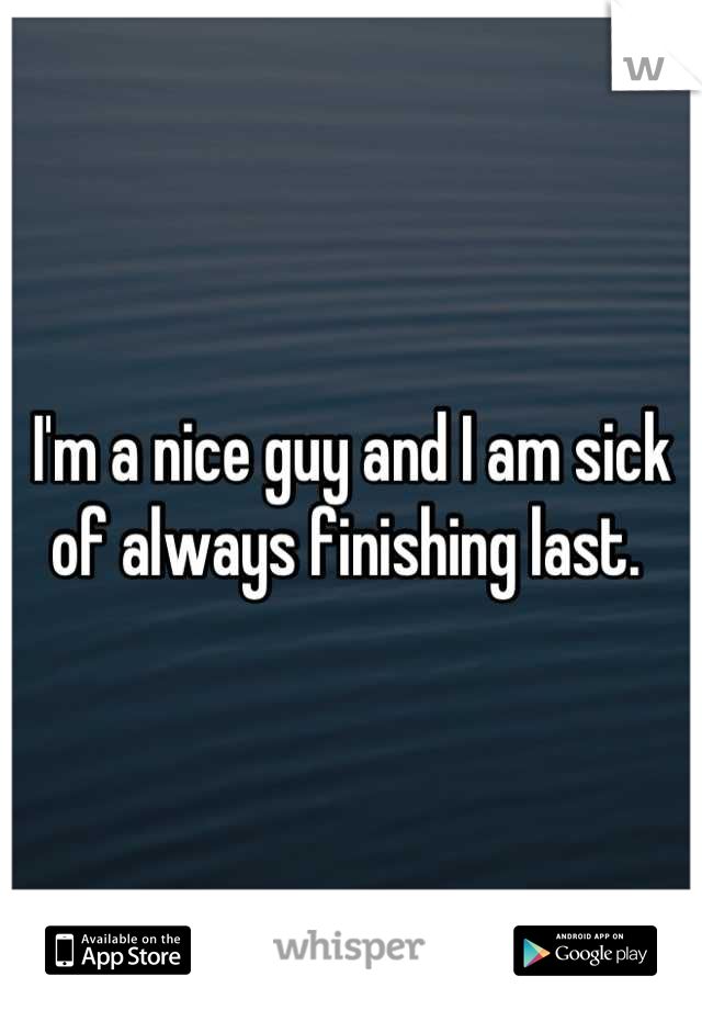 I'm a nice guy and I am sick of always finishing last. 