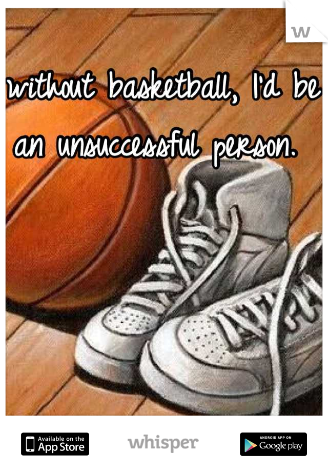 without basketball, I'd be an unsuccessful person. 