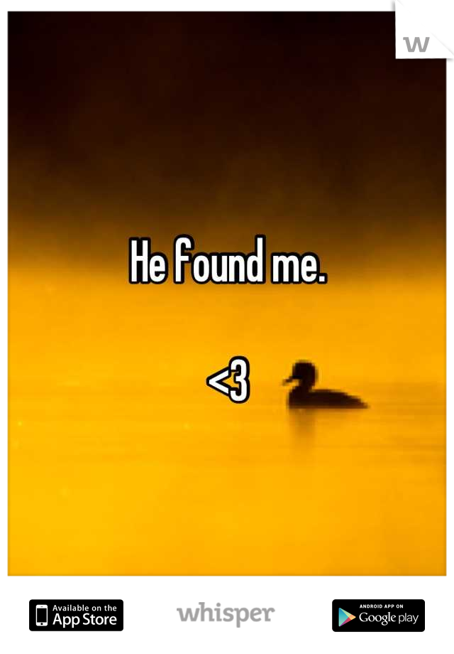 He found me.

<3