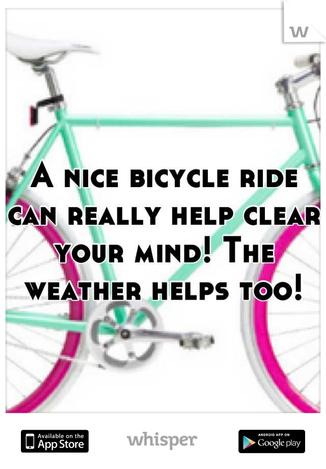 A nice bicycle ride can really help clear your mind! The weather helps too!