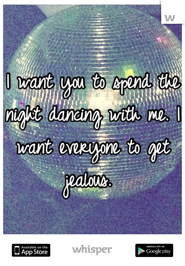 I want you to spend the night dancing with me. I want everyone to get jealous. 