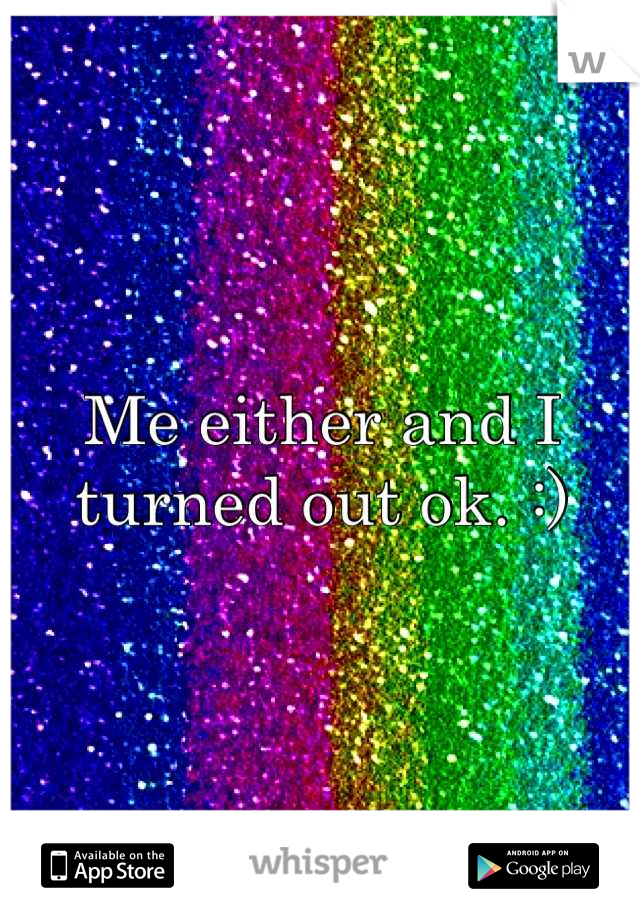 Me either and I turned out ok. :)