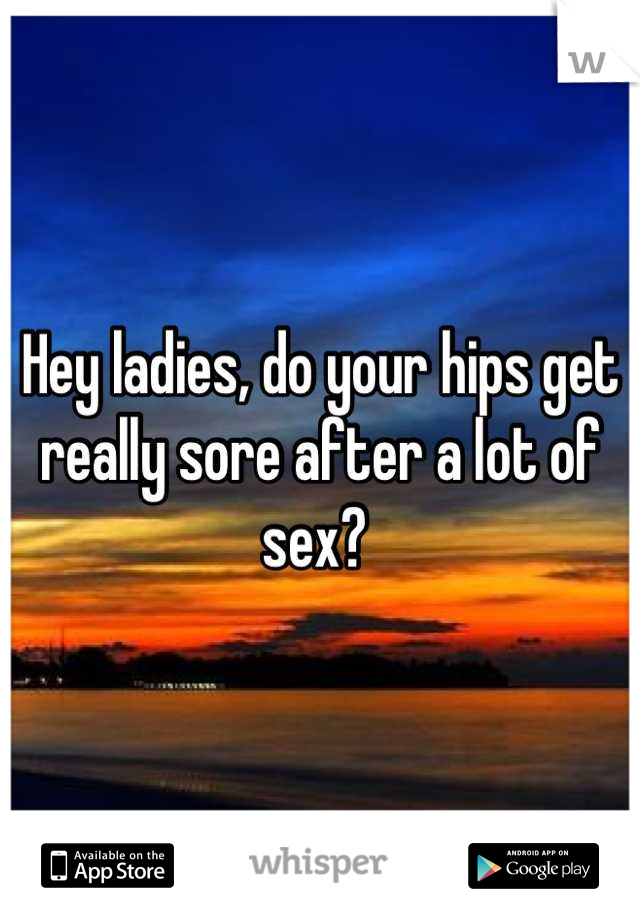 Hey ladies, do your hips get really sore after a lot of sex? 