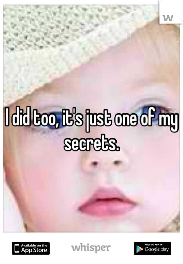 I did too, it's just one of my secrets.