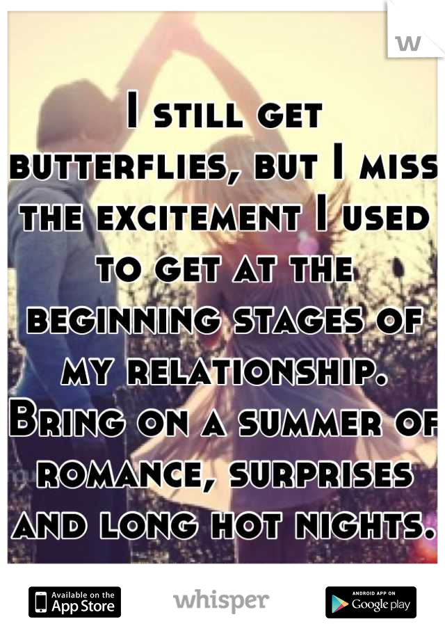 I still get butterflies, but I miss the excitement I used to get at the beginning stages of my relationship. Bring on a summer of romance, surprises and long hot nights.