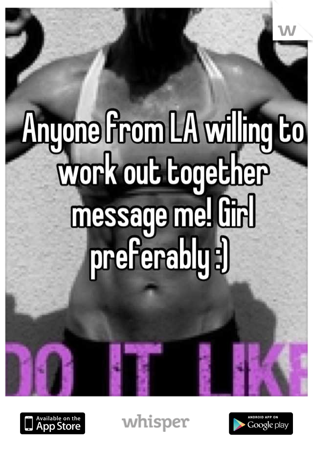 Anyone from LA willing to work out together message me! Girl preferably :) 