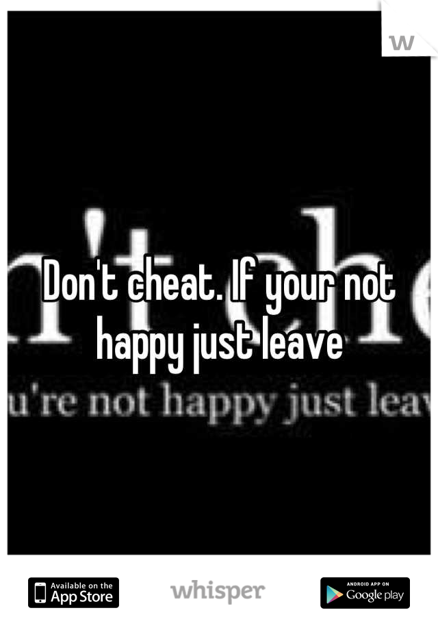 Don't cheat. If your not happy just leave