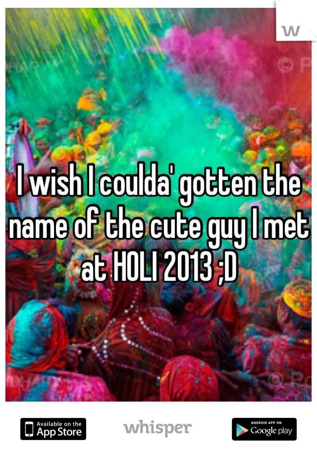 I wish I coulda' gotten the name of the cute guy I met at HOLI 2013 ;D