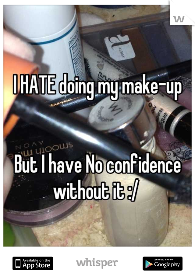 I HATE doing my make-up


But I have No confidence without it :/ 