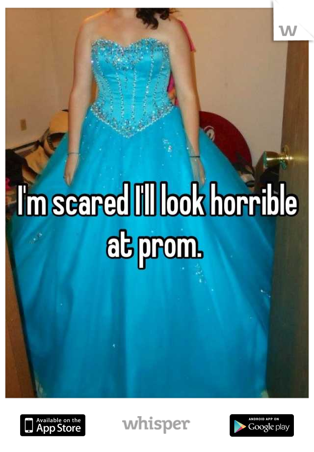 I'm scared I'll look horrible at prom. 