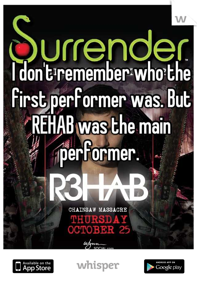 I don't remember who the first performer was. But REHAB was the main performer. 