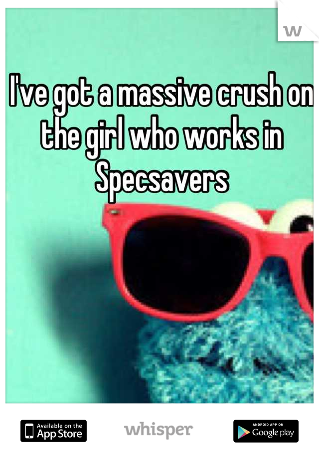 I've got a massive crush on the girl who works in Specsavers