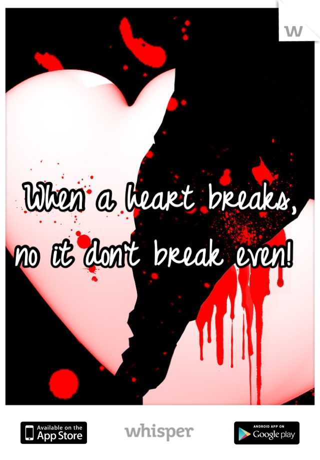 When a heart breaks, no it don't break even! 