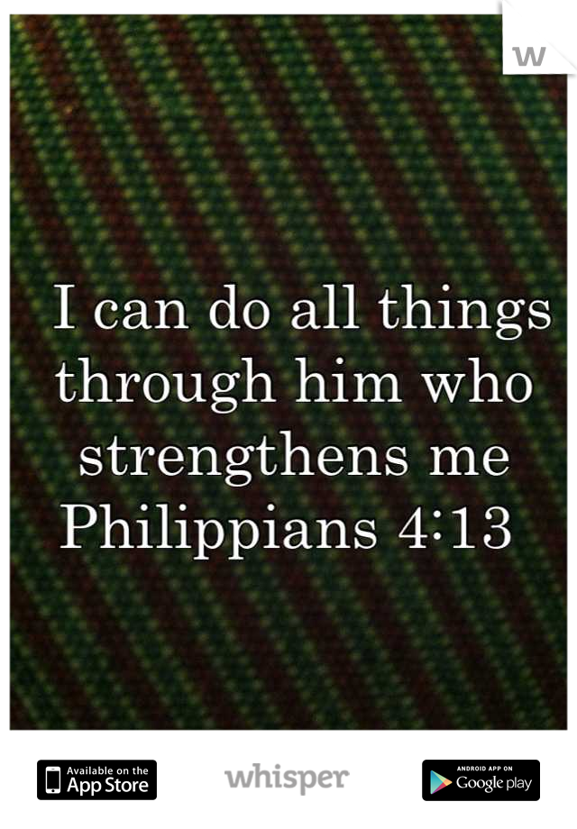  I can do all things through him who strengthens me Philippians 4:13 