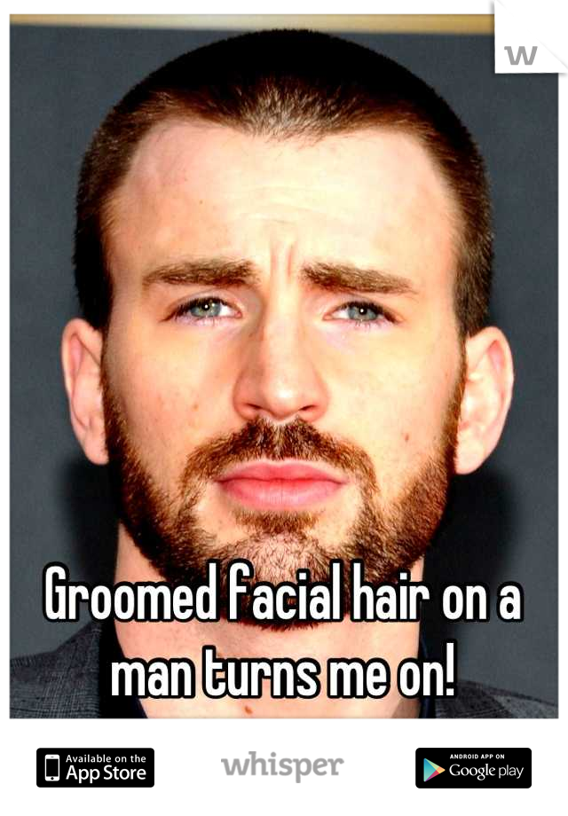 Groomed facial hair on a man turns me on!