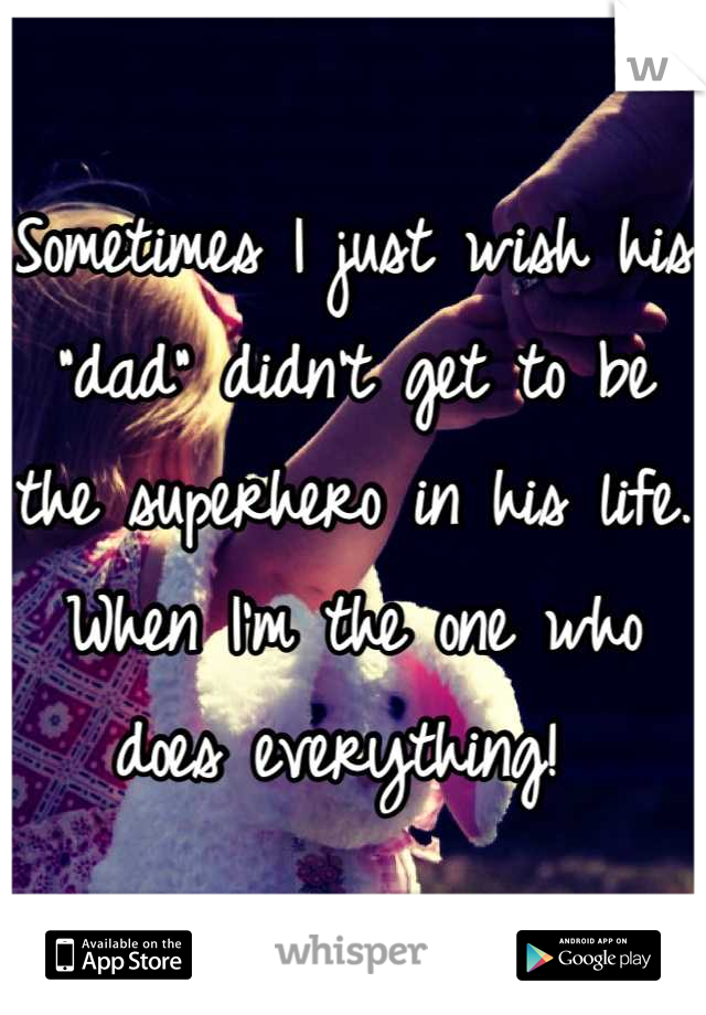 Sometimes I just wish his "dad" didn't get to be the superhero in his life. When I'm the one who does everything! 