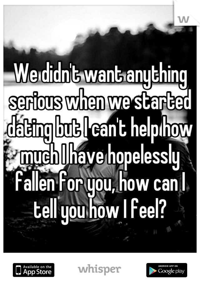 We didn't want anything serious when we started dating but I can't help how much I have hopelessly fallen for you, how can I tell you how I feel?