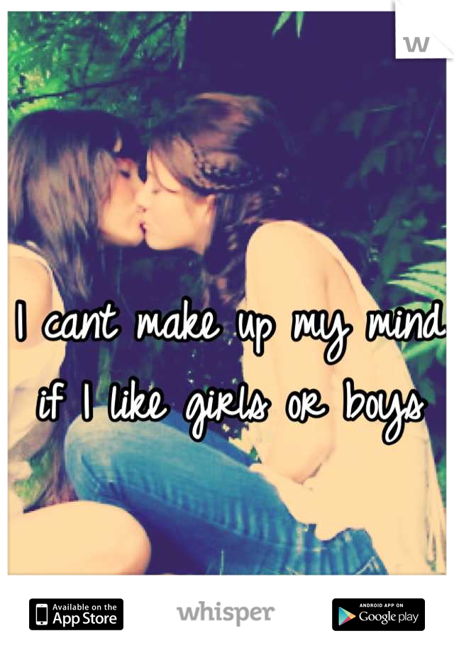 I cant make up my mind if I like girls or boys