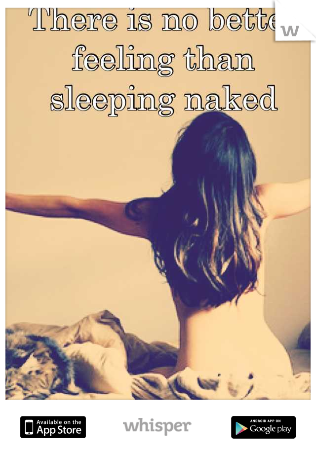 There is no better feeling than sleeping naked