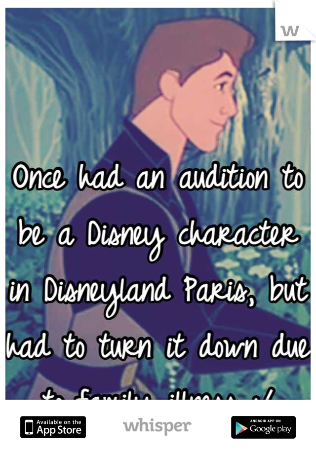 Once had an audition to be a Disney character in Disneyland Paris, but had to turn it down due to family illness :/