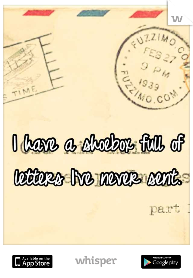 I have a shoebox full of letters I've never sent.