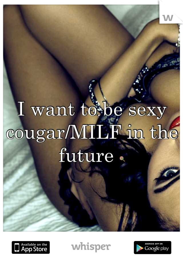 I want to be sexy cougar/MILF in the future 🍭