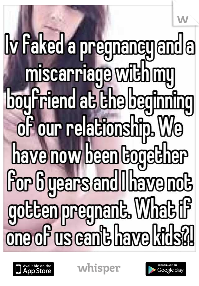 Iv faked a pregnancy and a miscarriage with my boyfriend at the beginning of our relationship. We have now been together for 6 years and I have not gotten pregnant. What if one of us can't have kids?!