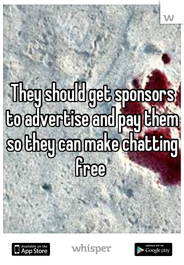 They should get sponsors to advertise and pay them so they can make chatting free 