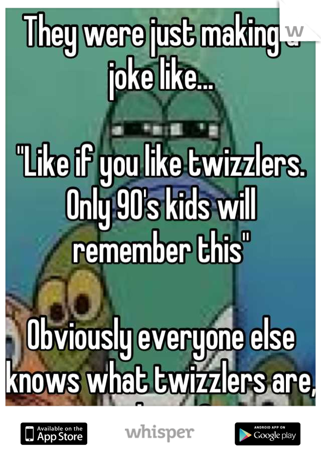 They were just making a joke like...

"Like if you like twizzlers. Only 90's kids will remember this"

Obviously everyone else knows what twizzlers are, ya know? 