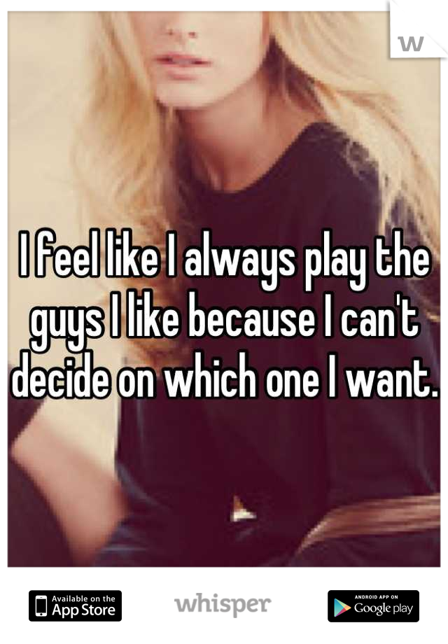 I feel like I always play the guys I like because I can't decide on which one I want. 